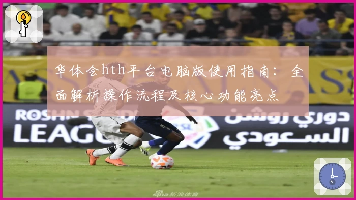华体会hth平台电脑版使用指南：全面解析操作流程及核心功能亮点
