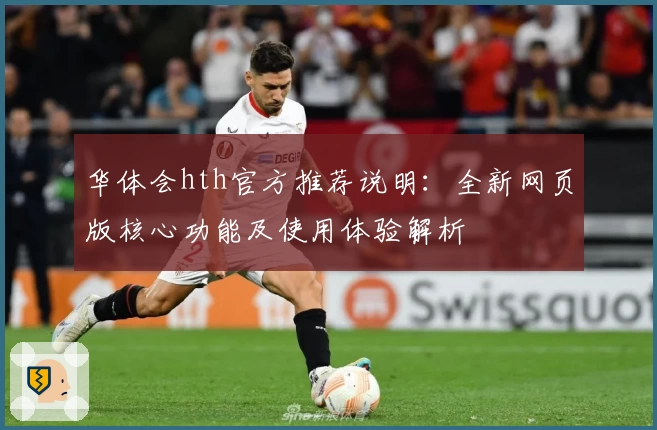 华体会hth官方推荐说明：全新网页版核心功能及使用体验解析