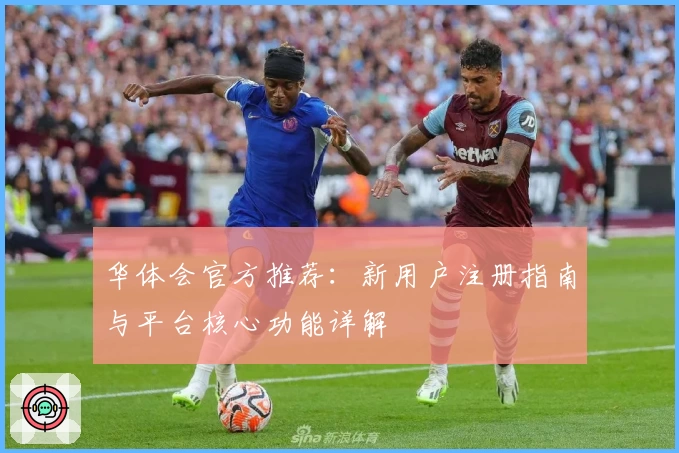 华体会官方推荐：新用户注册指南与平台核心功能详解