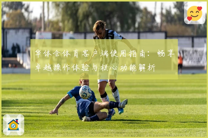 华体会体育客户端使用指南：畅享卓越操作体验与核心功能解析