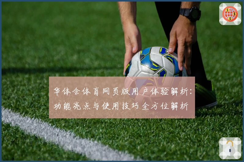华体会体育网页版用户体验解析：功能亮点与使用技巧全方位解析