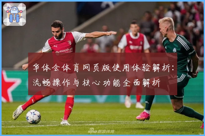 华体会体育网页版使用体验解析：流畅操作与核心功能全面解析