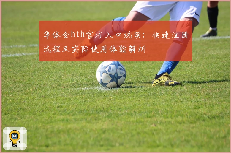 华体会hth官方入口说明：快速注册流程及实际使用体验解析