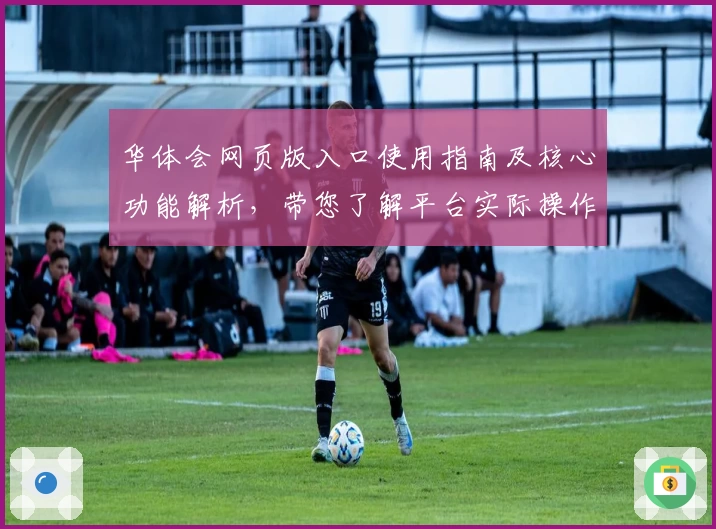 华体会网页版入口使用指南及核心功能解析，带您了解平台实际操作体验与亮点