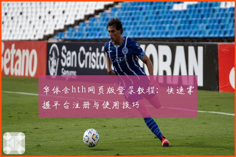 华体会hth网页版登录教程：快速掌握平台注册与使用技巧