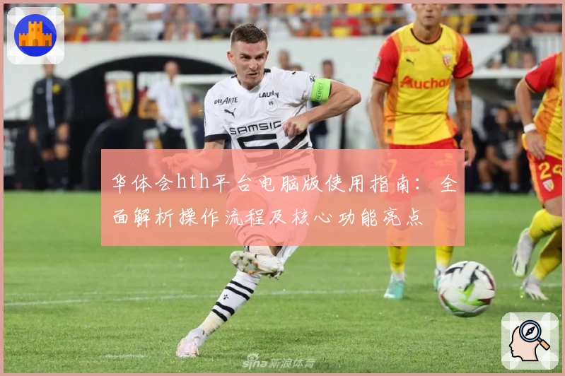 华体会hth平台电脑版使用指南：全面解析操作流程及核心功能亮点
