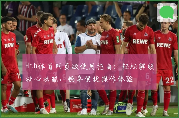 Hth体育网页版使用指南：轻松解锁核心功能，畅享便捷操作体验