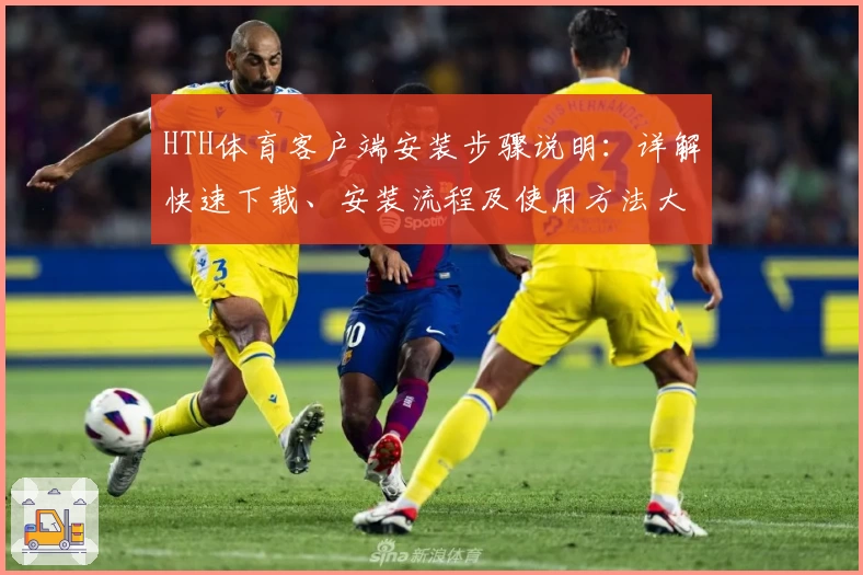 HTH体育客户端安装步骤说明：详解快速下载、安装流程及使用方法大全